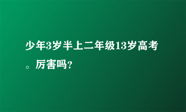 少年3岁半上二年级13岁高考。厉害吗？