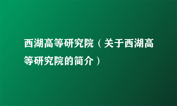 西湖高等研究院（关于西湖高等研究院的简介）