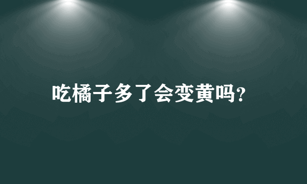 吃橘子多了会变黄吗？