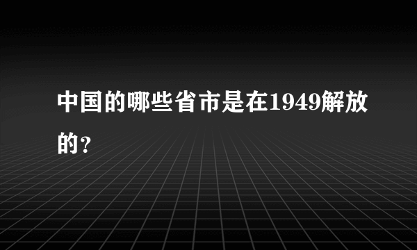 中国的哪些省市是在1949解放的？