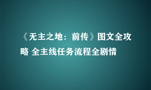 《无主之地：前传》图文全攻略 全主线任务流程全剧情