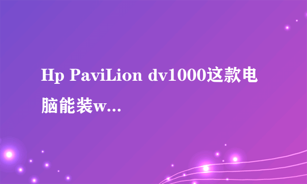 Hp PaviLion dv1000这款电脑能装win7吗？