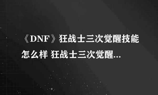 《DNF》狂战士三次觉醒技能怎么样 狂战士三次觉醒技能属性一览