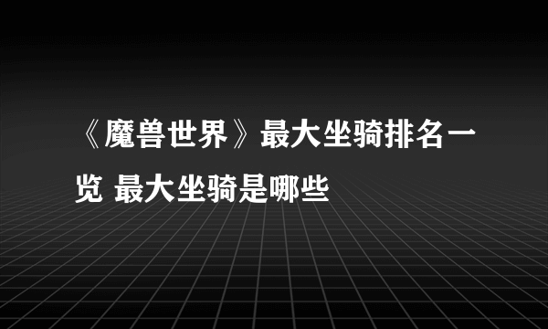 《魔兽世界》最大坐骑排名一览 最大坐骑是哪些