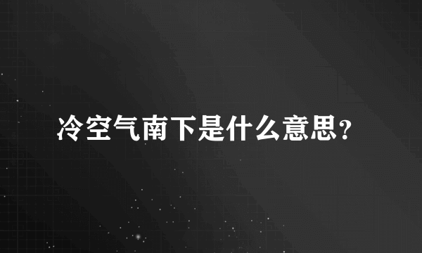 冷空气南下是什么意思？