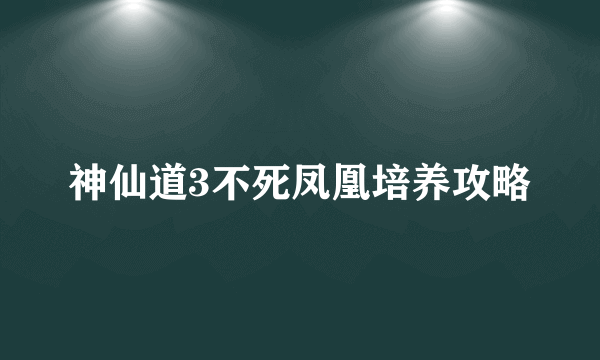 神仙道3不死凤凰培养攻略