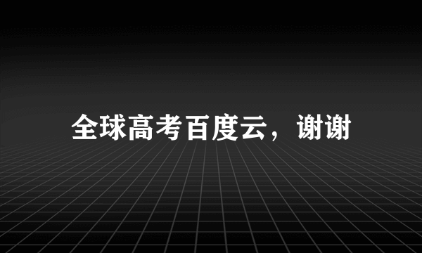 全球高考百度云，谢谢