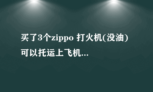 买了3个zippo 打火机(没油) 可以托运上飞机吗? 本人是从厦门飞广州随后转机去马来西亚