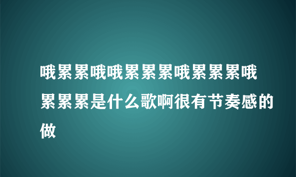 哦累累哦哦累累累哦累累累哦累累累是什么歌啊很有节奏感的做