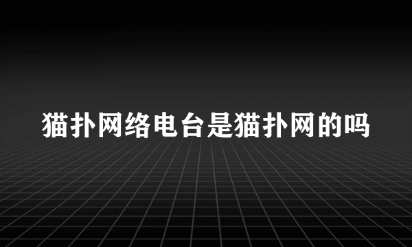 猫扑网络电台是猫扑网的吗