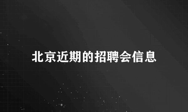 北京近期的招聘会信息