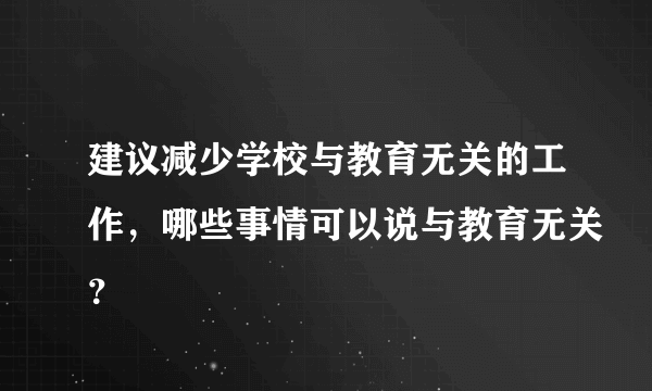 建议减少学校与教育无关的工作，哪些事情可以说与教育无关？