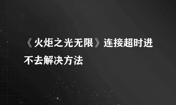 《火炬之光无限》连接超时进不去解决方法