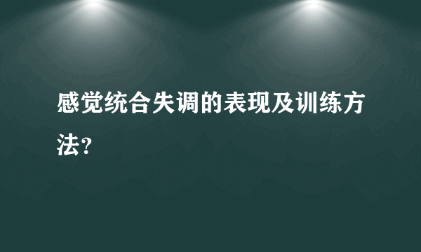 感觉统合失调的表现及训练方法？