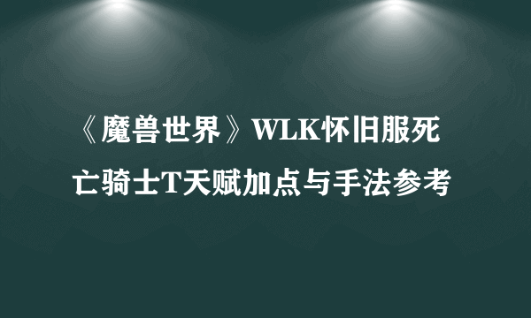 《魔兽世界》WLK怀旧服死亡骑士T天赋加点与手法参考