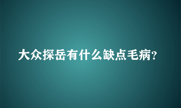 大众探岳有什么缺点毛病？