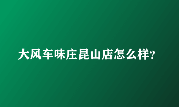 大风车味庄昆山店怎么样？