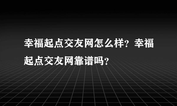 幸福起点交友网怎么样？幸福起点交友网靠谱吗？