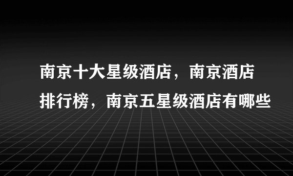 南京十大星级酒店，南京酒店排行榜，南京五星级酒店有哪些