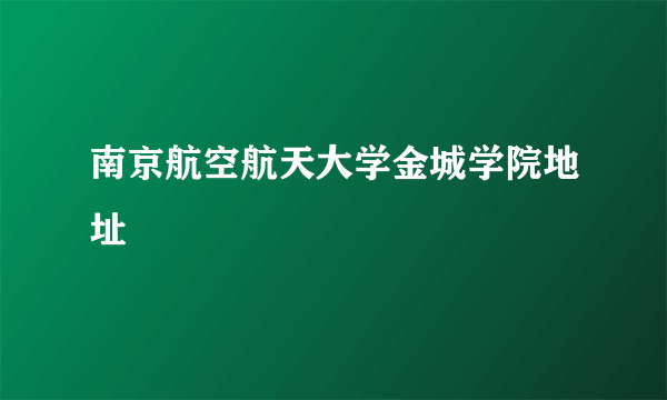 南京航空航天大学金城学院地址