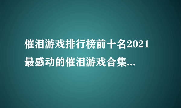 催泪游戏排行榜前十名2021 最感动的催泪游戏合集大全推荐