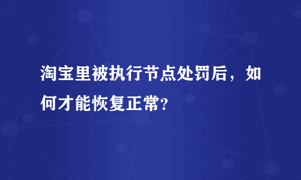 淘宝里被执行节点处罚后，如何才能恢复正常？