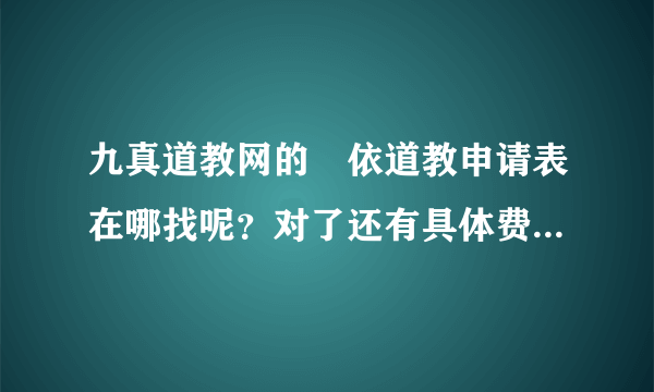 九真道教网的昄依道教申请表在哪找呢？对了还有具体费用多少呢？