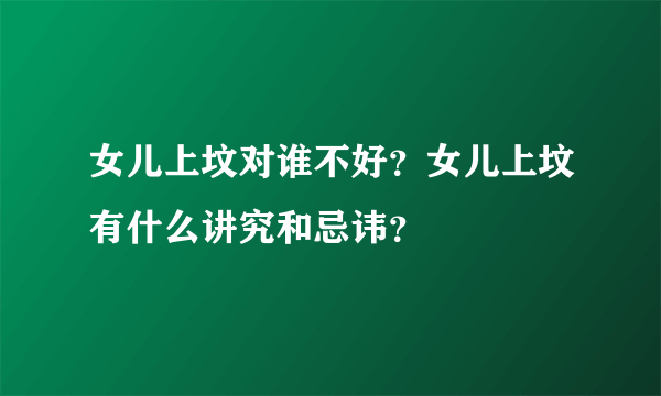 女儿上坟对谁不好？女儿上坟有什么讲究和忌讳？