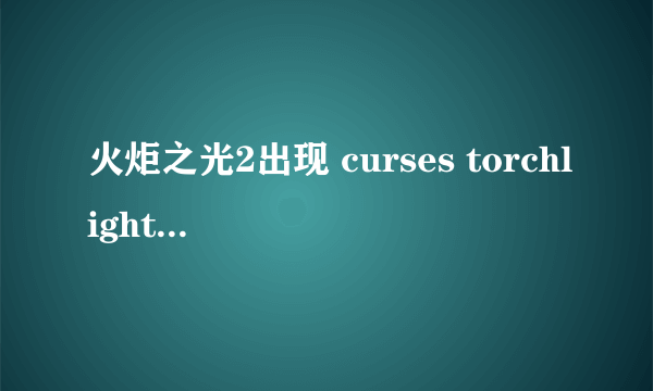 火炬之光2出现 curses torchlight 2 has crashed 打不开游戏，怎么处理啊