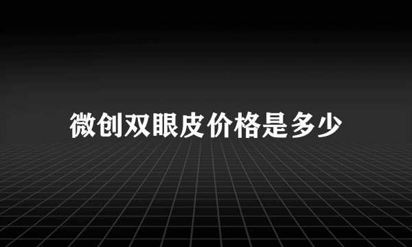 微创双眼皮价格是多少