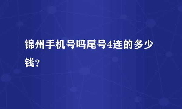 锦州手机号吗尾号4连的多少钱？