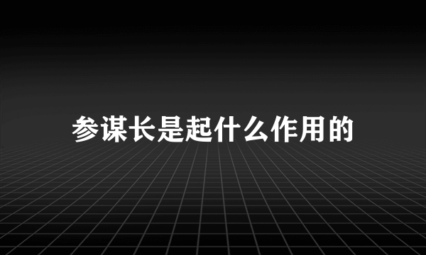 参谋长是起什么作用的