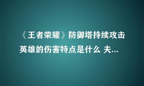 《王者荣耀》防御塔持续攻击英雄的伤害特点是什么 夫子的进阶试炼答案