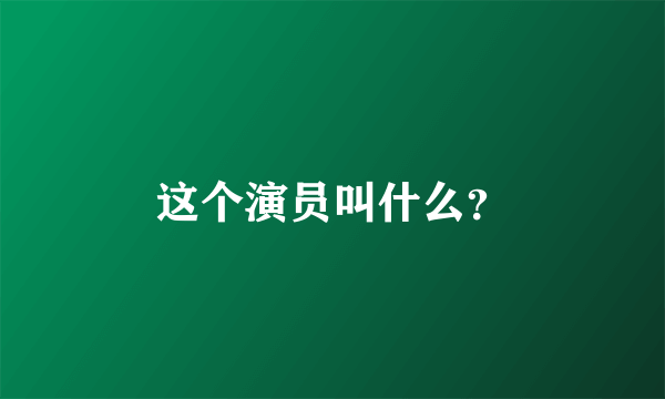 这个演员叫什么？