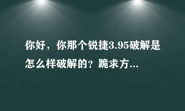 你好，你那个锐捷3.95破解是怎么样破解的？跪求方法，谢谢~