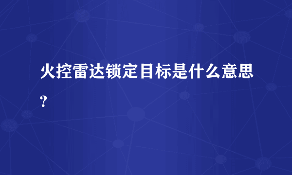 火控雷达锁定目标是什么意思？