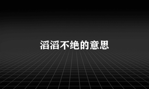 滔滔不绝的意思