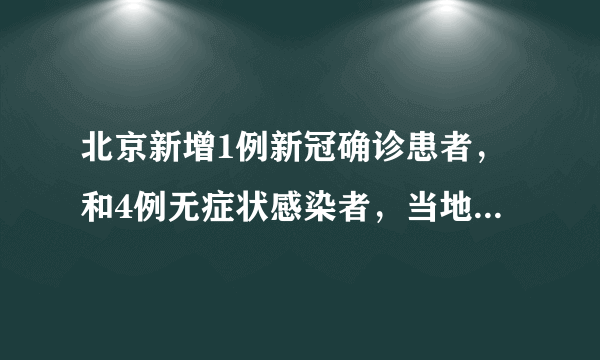 北京新增1例新冠确诊患者，和4例无症状感染者，当地采取了怎样的举措？