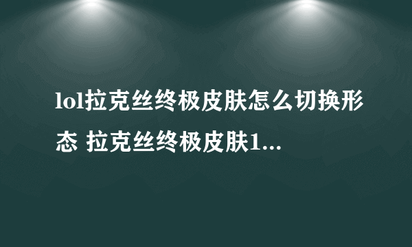 lol拉克丝终极皮肤怎么切换形态 拉克丝终极皮肤10种形态