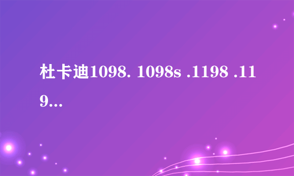 杜卡迪1098. 1098s .1198 .1198s的区别？