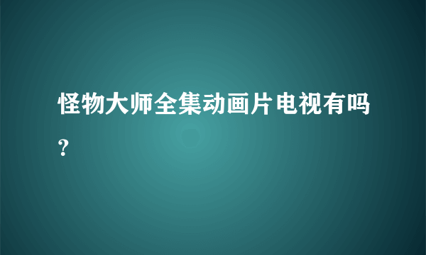 怪物大师全集动画片电视有吗？