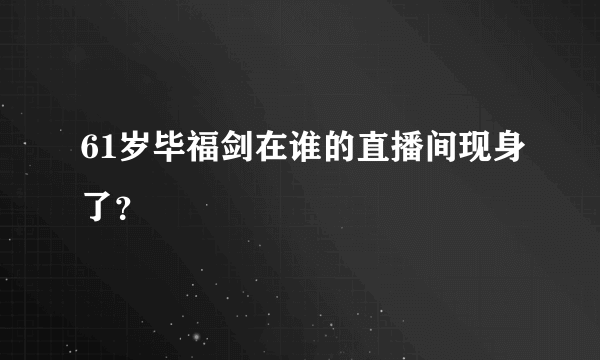 61岁毕福剑在谁的直播间现身了？