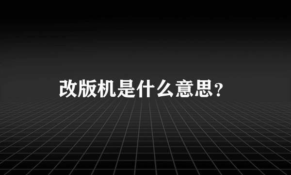 改版机是什么意思？