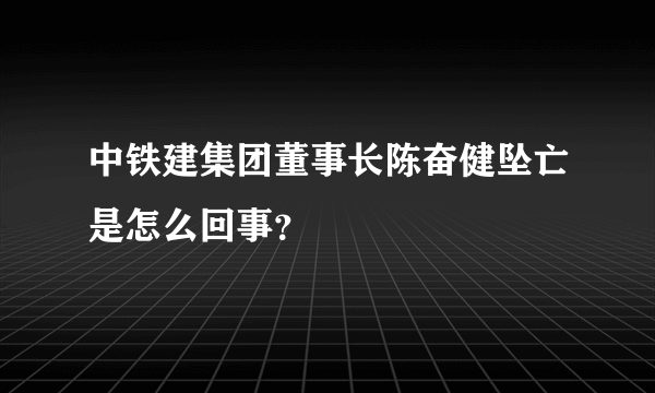 中铁建集团董事长陈奋健坠亡是怎么回事？