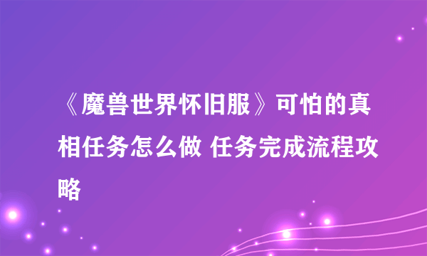 《魔兽世界怀旧服》可怕的真相任务怎么做 任务完成流程攻略