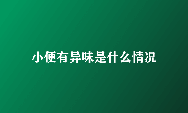 小便有异味是什么情况