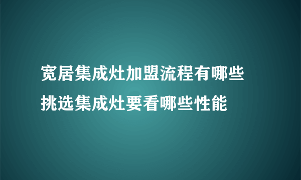 宽居集成灶加盟流程有哪些  挑选集成灶要看哪些性能