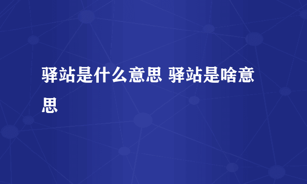 驿站是什么意思 驿站是啥意思