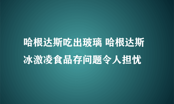 哈根达斯吃出玻璃 哈根达斯冰激凌食品存问题令人担忧