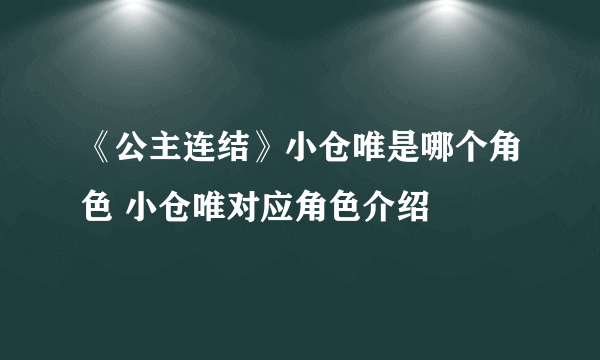 《公主连结》小仓唯是哪个角色 小仓唯对应角色介绍